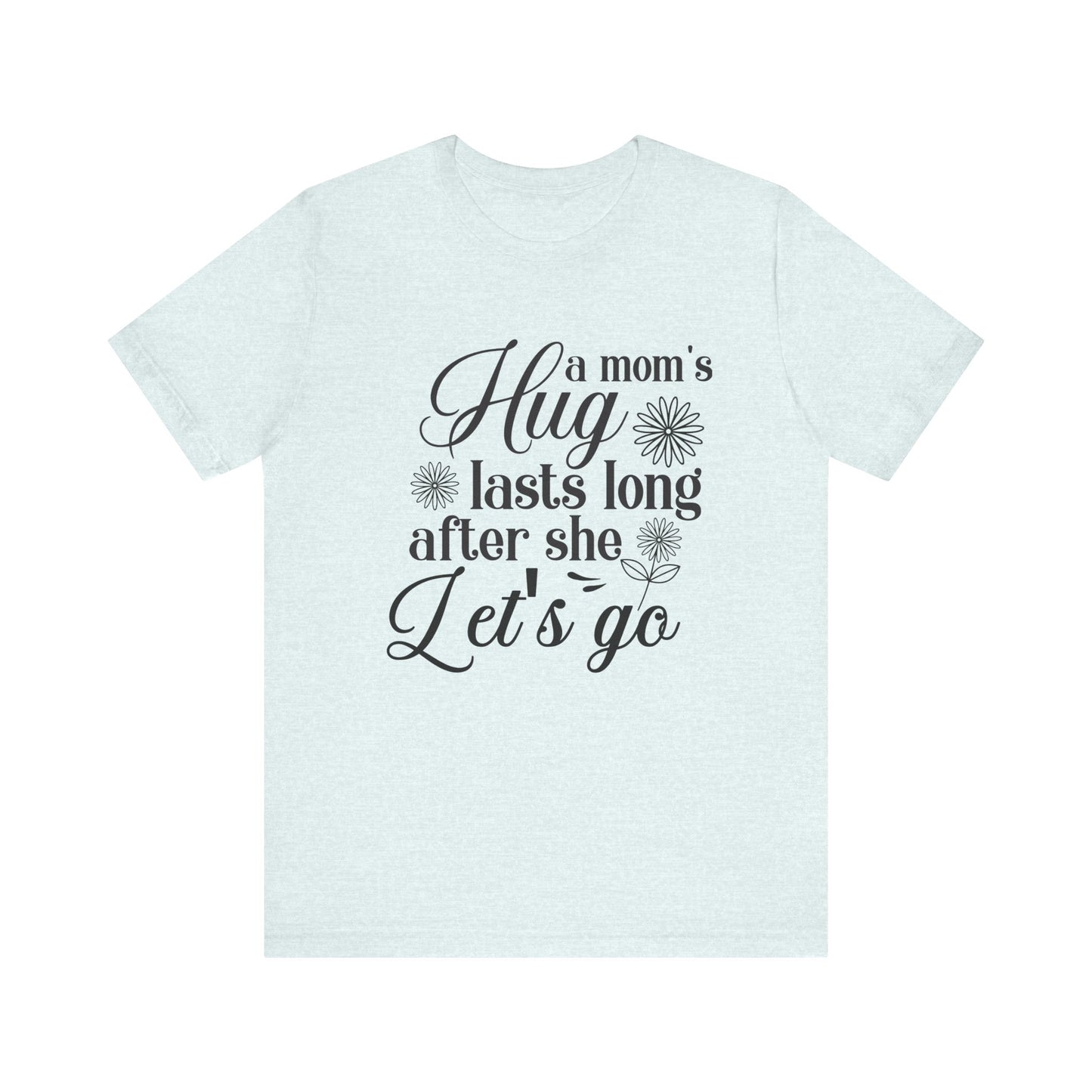 A Mom's Hug Last Long after she let's Go Unisex Jersey Short Sleeve Tee