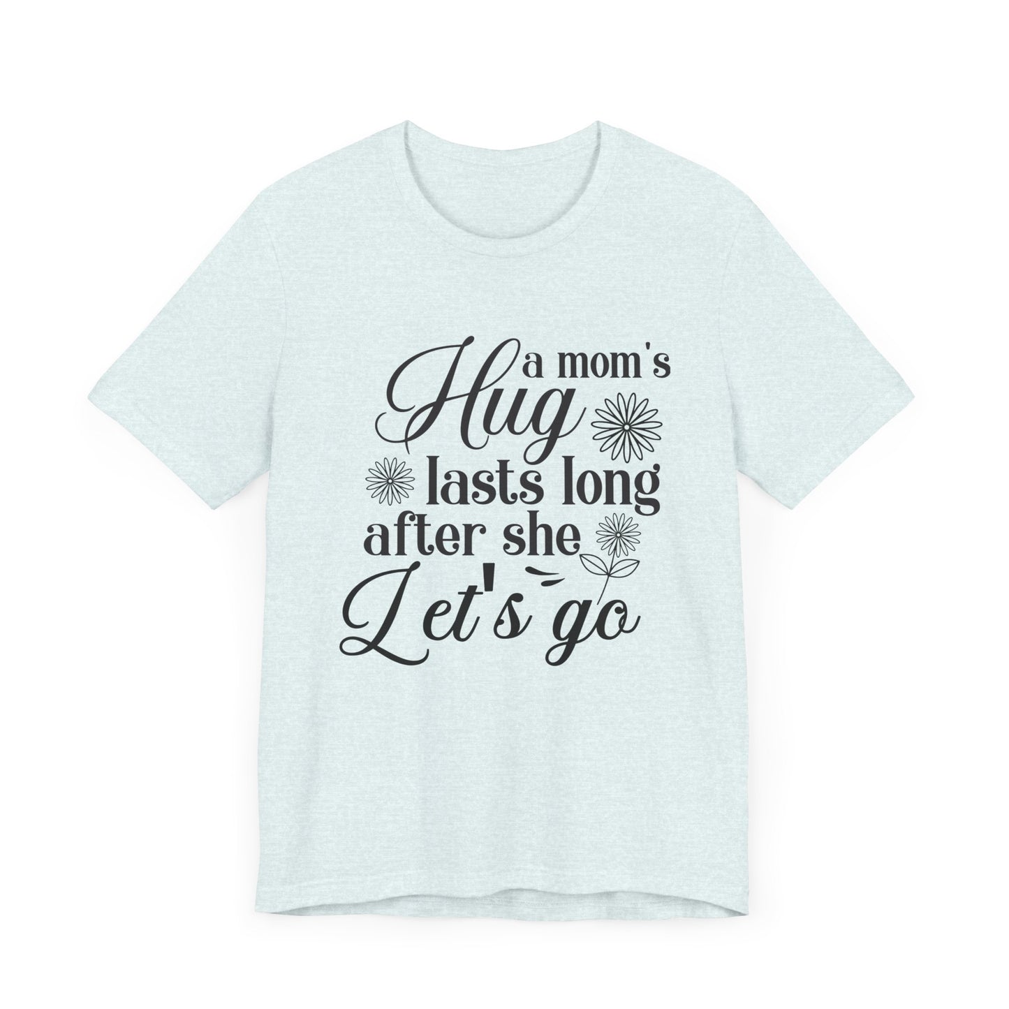 A Mom's Hug Last Long after she let's Go Unisex Jersey Short Sleeve Tee