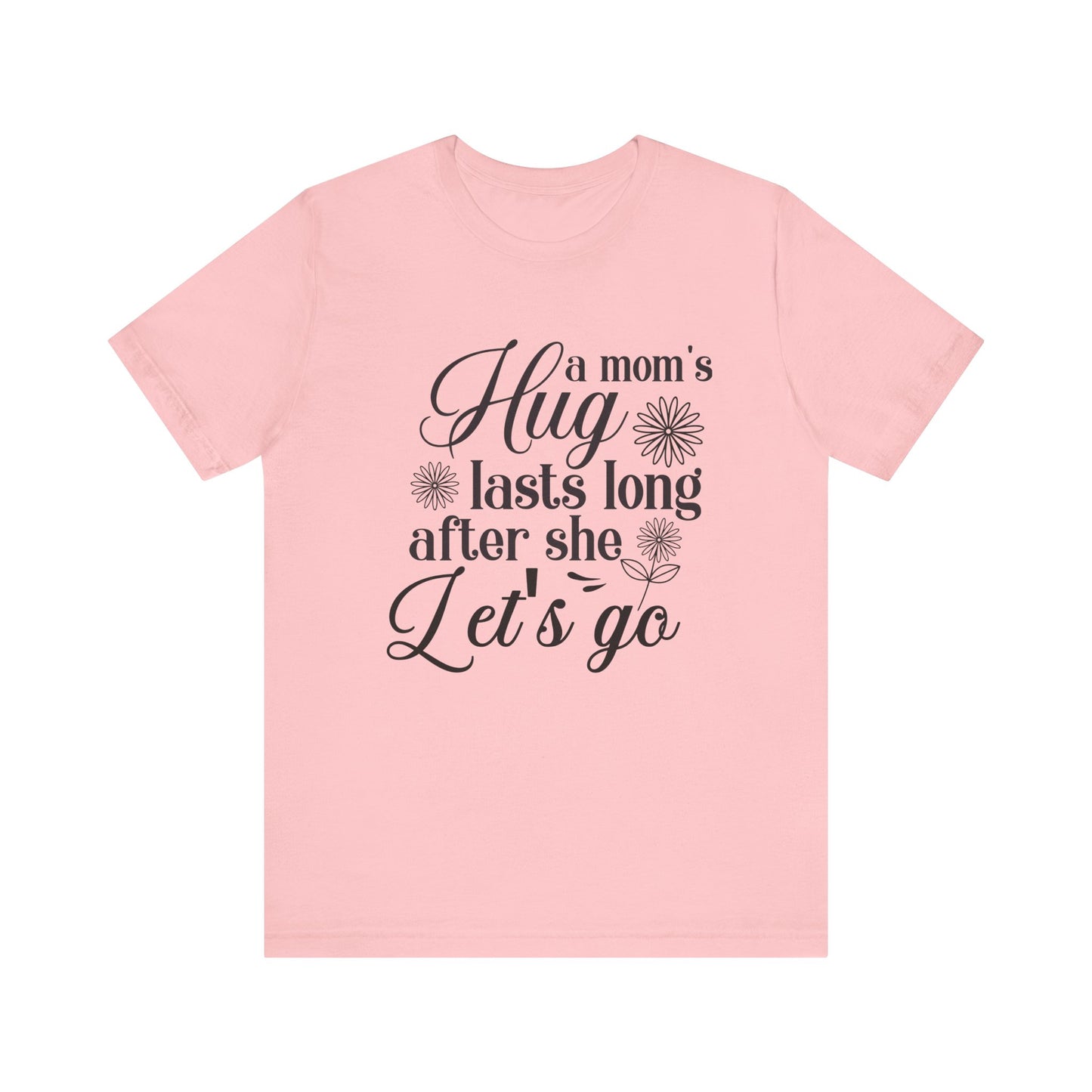 A Mom's Hug Last Long after she let's Go Unisex Jersey Short Sleeve Tee