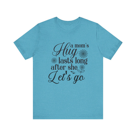 A Mom's Hug Last Long after she let's Go Unisex Jersey Short Sleeve Tee