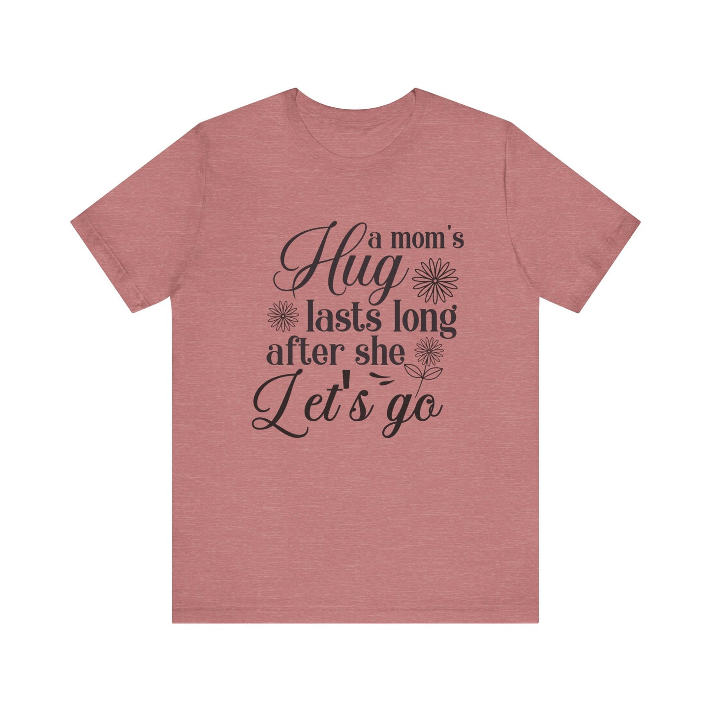 A Mom's Hug Last Long after she let's Go Unisex Jersey Short Sleeve Tee