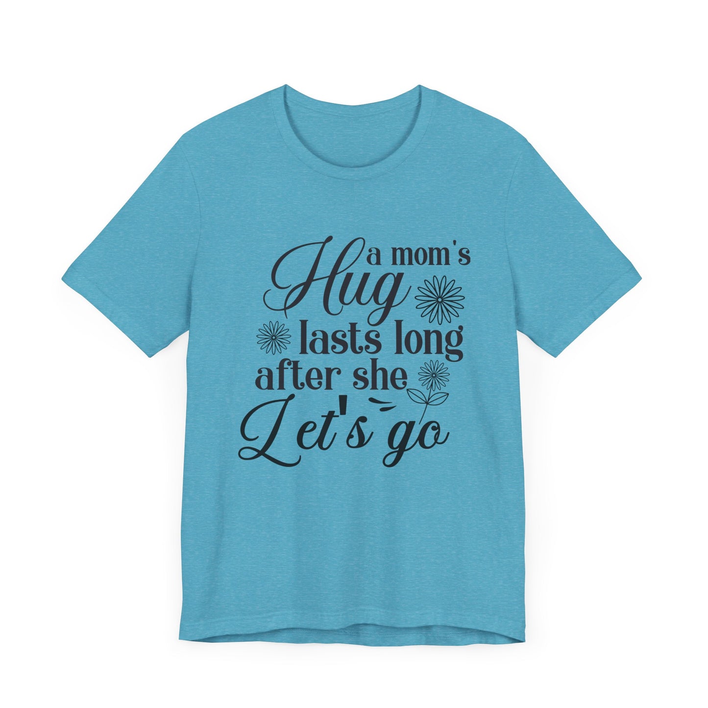 A Mom's Hug Last Long after she let's Go Unisex Jersey Short Sleeve Tee